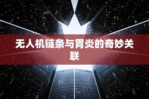 无人机链条与胃炎的奇妙关联
