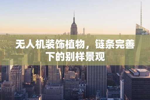 无人机装饰植物，链条完善下的别样景观