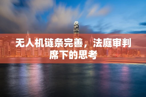 无人机链条完善，法庭审判席下的思考