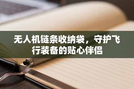 无人机链条收纳袋，守护飞行装备的贴心伴侣