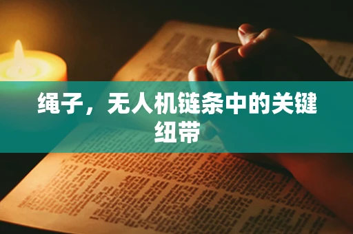 绳子，无人机链条中的关键纽带