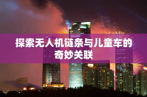 探索无人机链条与儿童车的奇妙关联
