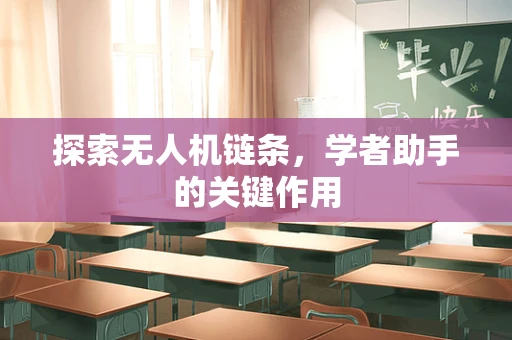 探索无人机链条，学者助手的关键作用