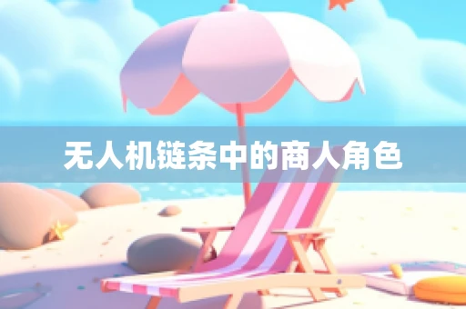 无人机链条中的商人角色