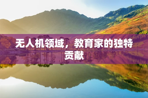 无人机领域，教育家的独特贡献
