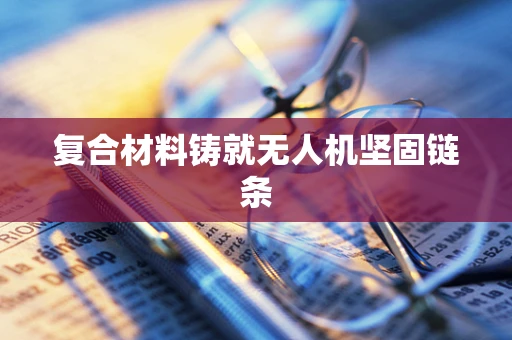 复合材料铸就无人机坚固链条