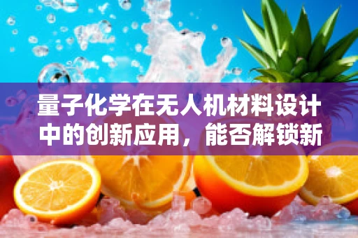 量子化学在无人机材料设计中的创新应用，能否解锁新能效？