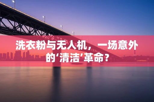洗衣粉与无人机，一场意外的‘清洁’革命？