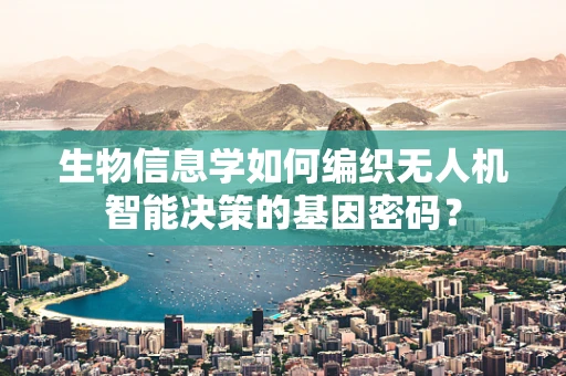 生物信息学如何编织无人机智能决策的基因密码？
