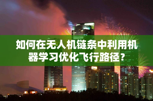 如何在无人机链条中利用机器学习优化飞行路径？