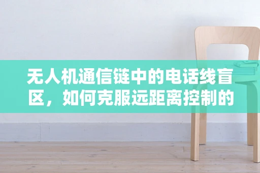 无人机通信链中的电话线盲区，如何克服远距离控制的信号衰减？
