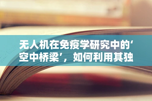 无人机在免疫学研究中的‘空中桥梁’，如何利用其独特视角促进免疫机制探索？