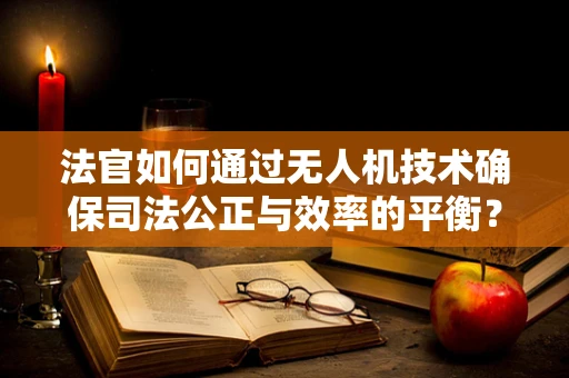 法官如何通过无人机技术确保司法公正与效率的平衡？