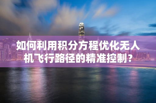 如何利用积分方程优化无人机飞行路径的精准控制？