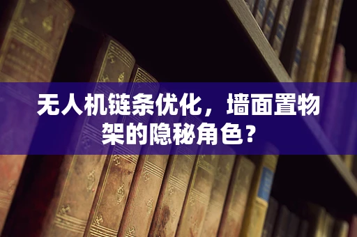 无人机链条优化，墙面置物架的隐秘角色？