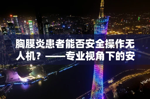 胸膜炎患者能否安全操作无人机？——专业视角下的安全考量