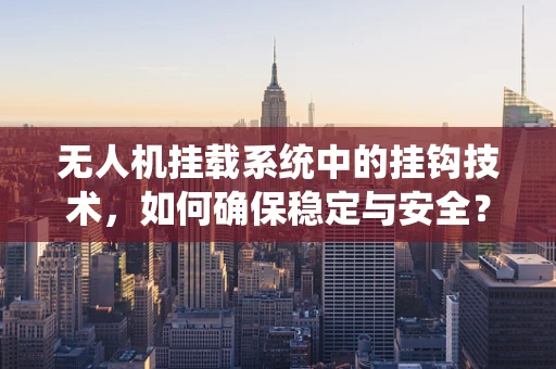 无人机挂载系统中的挂钩技术，如何确保稳定与安全？
