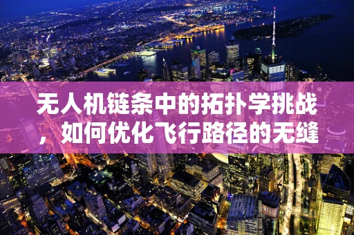 无人机链条中的拓扑学挑战，如何优化飞行路径的无缝连接？