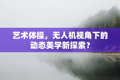 艺术体操，无人机视角下的动态美学新探索？