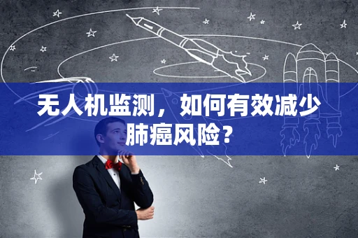 无人机监测，如何有效减少肺癌风险？