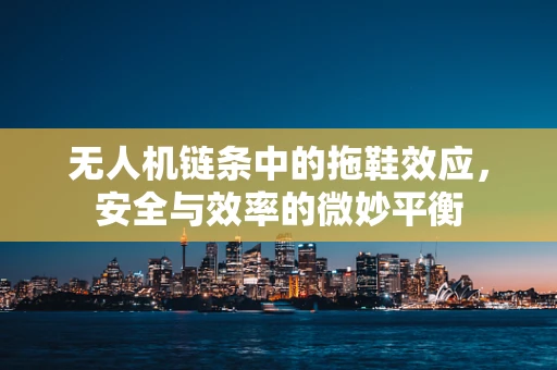 无人机链条中的拖鞋效应，安全与效率的微妙平衡