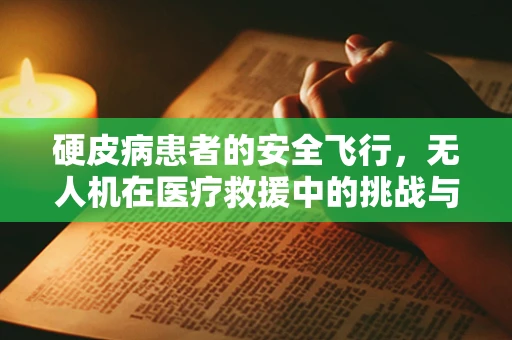 硬皮病患者的安全飞行，无人机在医疗救援中的挑战与对策