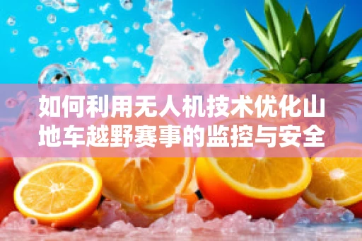 如何利用无人机技术优化山地车越野赛事的监控与安全保障？