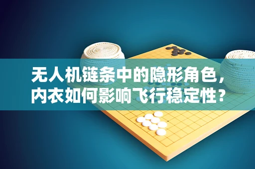 无人机链条中的隐形角色，内衣如何影响飞行稳定性？