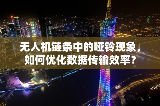 无人机链条中的哑铃现象，如何优化数据传输效率？