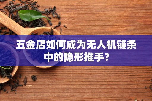 五金店如何成为无人机链条中的隐形推手？