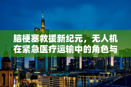 脑梗塞救援新纪元，无人机在紧急医疗运输中的角色与挑战