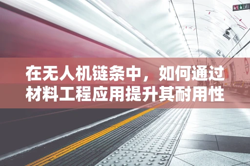在无人机链条中，如何通过材料工程应用提升其耐用性与轻量化？