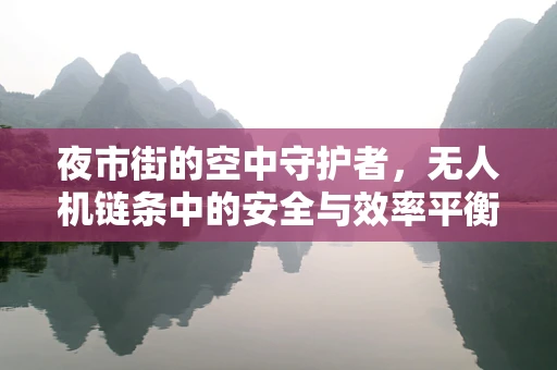 夜市街的空中守护者，无人机链条中的安全与效率平衡