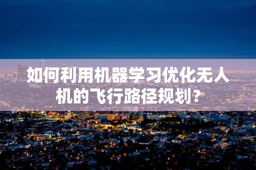 如何利用机器学习优化无人机的飞行路径规划？