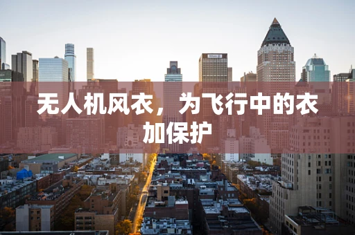 无人机风衣，为飞行中的衣加保护