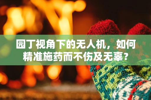 园丁视角下的无人机，如何精准施药而不伤及无辜？