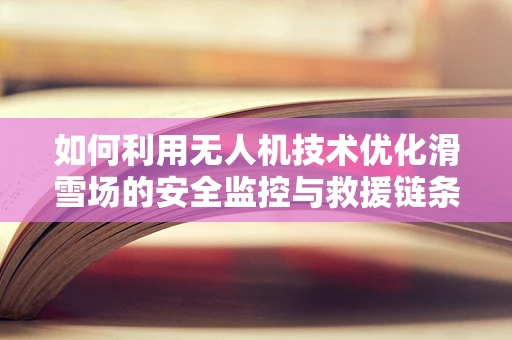 如何利用无人机技术优化滑雪场的安全监控与救援链条？