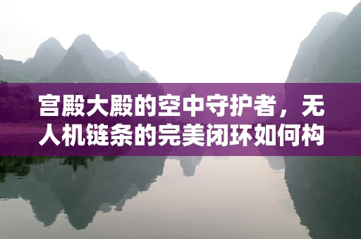 宫殿大殿的空中守护者，无人机链条的完美闭环如何构建？