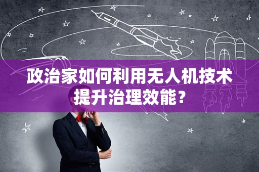 政治家如何利用无人机技术提升治理效能？