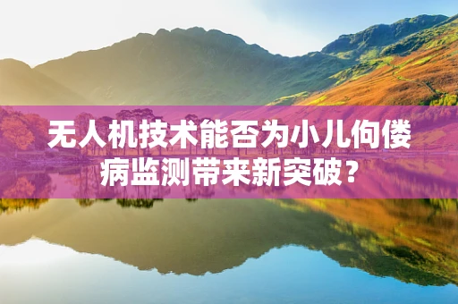 无人机技术能否为小儿佝偻病监测带来新突破？