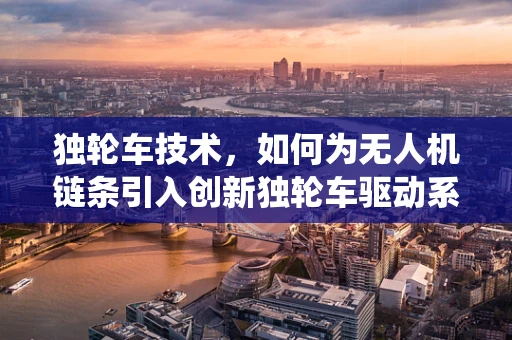 独轮车技术，如何为无人机链条引入创新独轮车驱动系统？