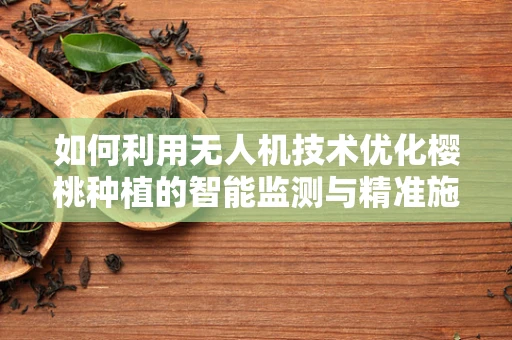 如何利用无人机技术优化樱桃种植的智能监测与精准施肥？