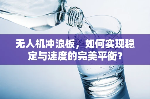 无人机冲浪板，如何实现稳定与速度的完美平衡？
