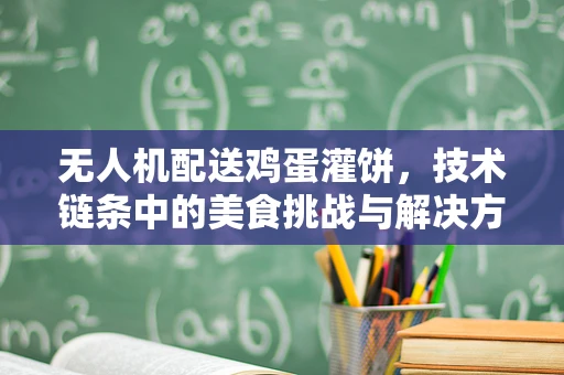 无人机配送鸡蛋灌饼，技术链条中的美食挑战与解决方案
