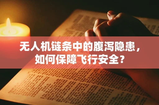无人机链条中的腹泻隐患，如何保障飞行安全？