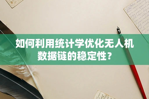 如何利用统计学优化无人机数据链的稳定性？