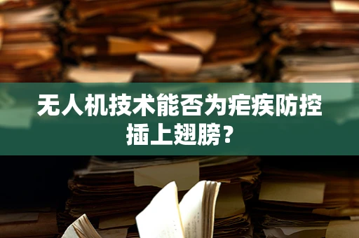 无人机技术能否为疟疾防控插上翅膀？