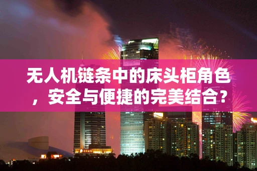 无人机链条中的床头柜角色，安全与便捷的完美结合？