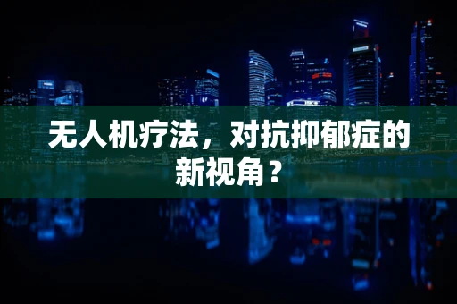无人机疗法，对抗抑郁症的新视角？