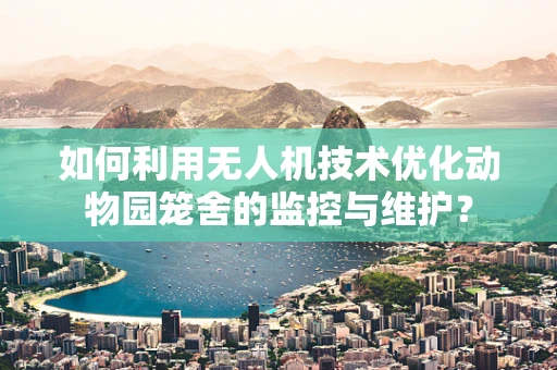 如何利用无人机技术优化动物园笼舍的监控与维护？